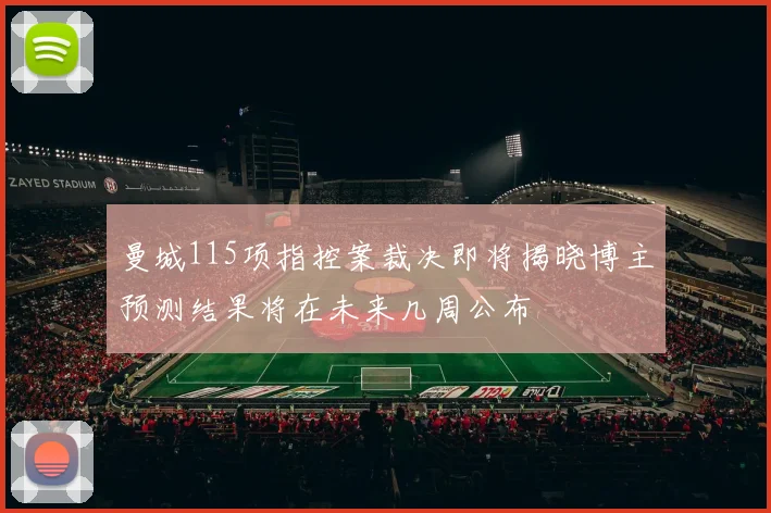 曼城115项指控案裁决即将揭晓博主预测结果将在未来几周公布