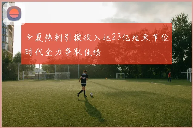 今夏热刺引援投入达23亿结束节俭时代全力争取佳绩