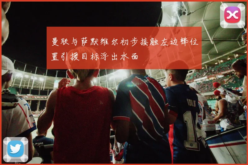 曼联与萨默维尔初步接触左边锋位置引援目标浮出水面