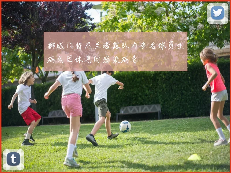 挪威门将尼兰透露队内多名球员生病或因休息时感染病毒