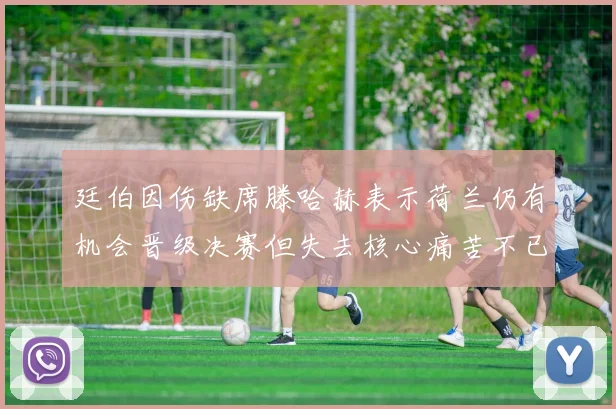 廷伯因伤缺席滕哈赫表示荷兰仍有机会晋级决赛但失去核心痛苦不已