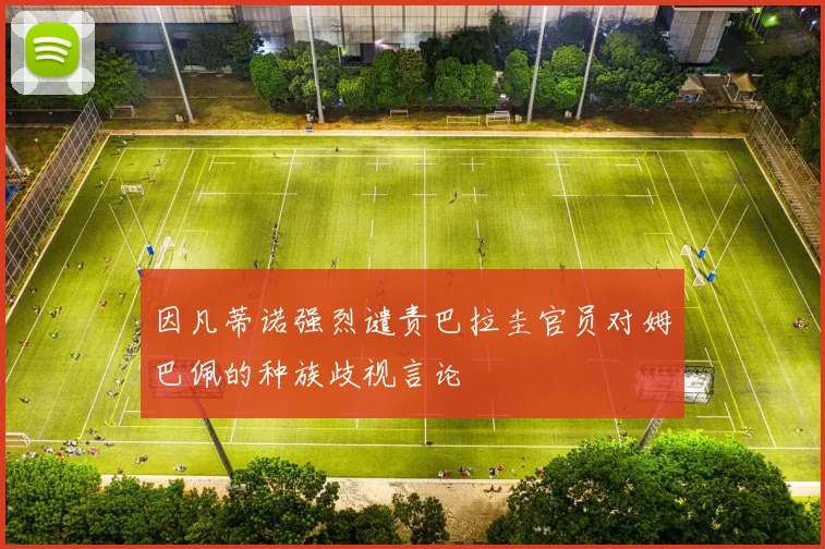 因凡蒂诺强烈谴责巴拉圭官员对姆巴佩的种族歧视言论